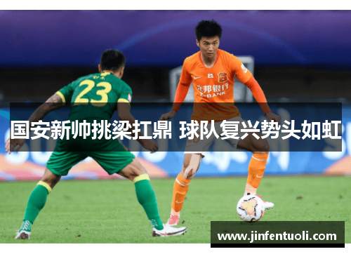 国安新帅挑梁扛鼎 球队复兴势头如虹