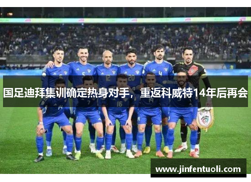 国足迪拜集训确定热身对手，重返科威特14年后再会