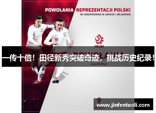 一传十倍！田径新秀突破奇迹，挑战历史纪录！