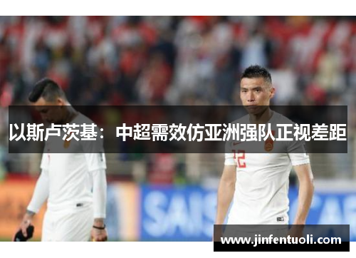 以斯卢茨基：中超需效仿亚洲强队正视差距