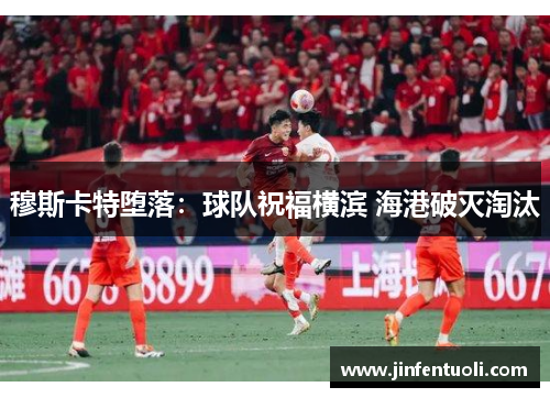 穆斯卡特堕落：球队祝福横滨 海港破灭淘汰